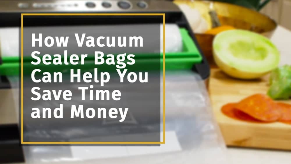 How Vacuum Sealer Bags Can Help you Save Time and Money